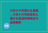 六月十六号是什么星座、六月十六号出生的人是什么星座性格特点与运势解析