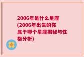 2006年是什么星座(2006年出生的你属于哪个星座揭秘与性格分析)