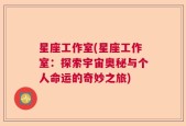 星座工作室(星座工作室：探索宇宙奥秘与个人命运的奇妙之旅)