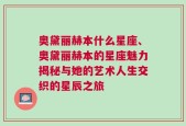 奥黛丽赫本什么星座、奥黛丽赫本的星座魅力揭秘与她的艺术人生交织的星辰之旅