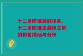 十二星座谁最好排名、十二星座谁是最佳之星的排名揭秘与分析