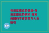 每日星座运势美国-每日星座运势解析 探索美国的宇宙智慧与人生指引