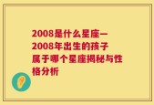 2008是什么星座—2008年出生的孩子属于哪个星座揭秘与性格分析