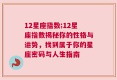 12星座指数;12星座指数揭秘你的性格与运势，找到属于你的星座密码与人生指南
