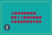 12星座有哪些星座-探索十二星座的奥秘揭示各星座的性格与特点