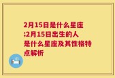 2月15日是什么星座;2月15日出生的人是什么星座及其性格特点解析