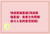 特战英雄星座(特战英雄星座：勇者之光照耀战斗人生的星空旅程)