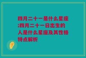 四月二十一是什么星座;四月二十一日出生的人是什么星座及其性格特点解析