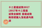 十二星座运势2017;2017年十二星座运势全解析 星座运势助你把握人生机遇与挑战