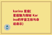 karina 星座(星座魅力探秘 Karina的宇宙之旅与命运启示)