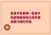 星座手机解锁—星座手机解锁新体验让你的星座魅力随时尽显
