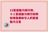 12星座魅力排行榜、十二星座魅力排行榜揭秘谁是最吸引人的星座魅力之星