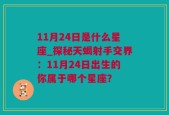 11月24日是什么星座_探秘天蝎射手交界：11月24日出生的你属于哪个星座？