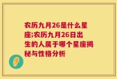 农历九月26是什么星座;农历九月26日出生的人属于哪个星座揭秘与性格分析