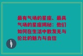 最有气场的星座、最具气场的星座揭秘：他们如何在生活中散发无与伦比的魅力与自信