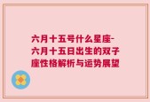 六月十五号什么星座-六月十五日出生的双子座性格解析与运势展望