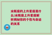 水瓶座的上升星座是什么;水瓶座上升星座解析揭秘你的个性与命运的关系