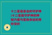 十二星座各自的守护神;十二星座守护神的神秘力量与星辰命运的奇妙交织