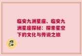临安九洲星座、临安九洲星座探秘：探索星空下的文化与传说之旅