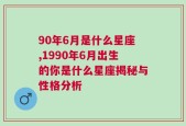 90年6月是什么星座,1990年6月出生的你是什么星座揭秘与性格分析