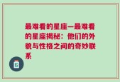 最难看的星座—最难看的星座揭秘：他们的外貌与性格之间的奇妙联系