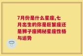 7月份是什么星座,七月出生的你是巨蟹座还是狮子座揭秘星座性格与运势