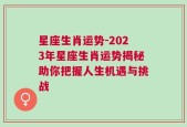 星座生肖运势-2023年星座生肖运势揭秘助你把握人生机遇与挑战