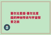 塞尔比星座-塞尔比星座的神秘传说与宇宙探索之旅