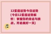 12星座运势今日运势(今日12星座运势解析：掌握你的幸运与挑战，开启美好一天)