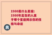 1980是什么星座;1980年出生的人属于哪个星座揭示你的性格与命运