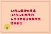 12月12是什么星座;12月12日出生的人是什么星座及其性格特点解析