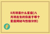 8月初是什么星座(八月初出生的你属于哪个星座揭秘与性格分析)