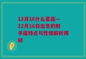 12月16什么星座—12月16日出生的射手座特点与性格解析揭秘