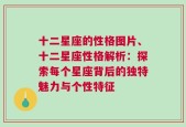 十二星座的性格图片、十二星座性格解析：探索每个星座背后的独特魅力与个性特征