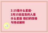 2.15是什么星座-2月15日出生的人是什么星座 他们的性格与特点解析