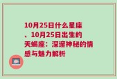 10月25日什么星座、10月25日出生的天蝎座：深邃神秘的情感与魅力解析