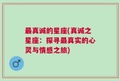 最真诚的星座(真诚之星座：探寻最真实的心灵与情感之旅)