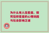 为什么有人信星座、探究信仰星座的心理动因与社会影响之谜