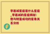 李嘉诚星座是什么星座_李嘉诚的星座揭秘：他与财富成功的星象关系分析