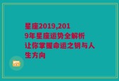 星座2019,2019年星座运势全解析 让你掌握命运之钥与人生方向