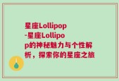 星座Lollipop-星座Lollipop的神秘魅力与个性解析，探索你的星座之旅