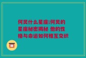 何炅什么星座;何炅的星座秘密揭秘 他的性格与命运如何相互交织