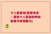 十二星座电(星座电波：探索十二星座的神秘能量与性格魅力)