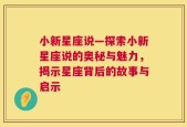 小新星座说—探索小新星座说的奥秘与魅力，揭示星座背后的故事与启示