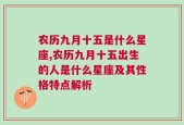 农历九月十五是什么星座,农历九月十五出生的人是什么星座及其性格特点解析