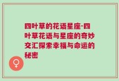 四叶草的花语星座-四叶草花语与星座的奇妙交汇探索幸福与命运的秘密