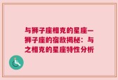 与狮子座相克的星座—狮子座的宿敌揭秘：与之相克的星座特性分析