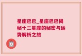 星座巴巴_星座巴巴揭秘十二星座的秘密与运势解析之旅