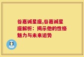 谷嘉诚星座,谷嘉诚星座解析：揭示他的性格魅力与未来运势