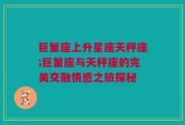 巨蟹座上升星座天秤座;巨蟹座与天秤座的完美交融情感之旅探秘